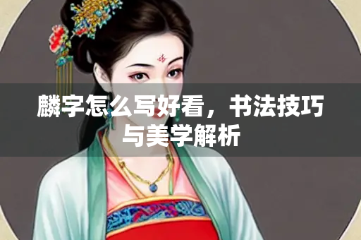 麟字怎么写好看，书法技巧与美学解析