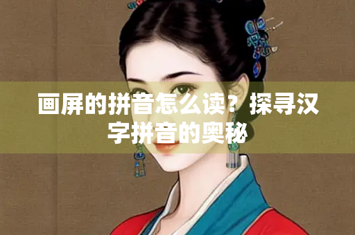 画屏的拼音怎么读？探寻汉字拼音的奥秘