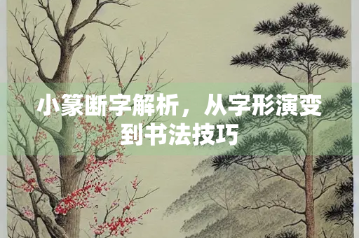 小篆断字解析，从字形演变到书法技巧