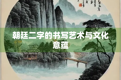 朝廷二字的书写艺术与文化意蕴