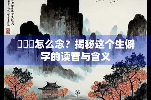 烝烝乂怎么念？揭秘这个生僻字的读音与含义