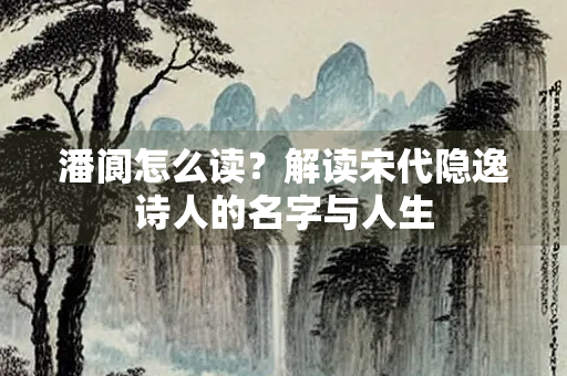 潘阆怎么读？解读宋代隐逸诗人的名字与人生
