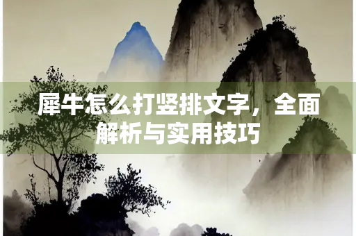 犀牛怎么打竖排文字，全面解析与实用技巧