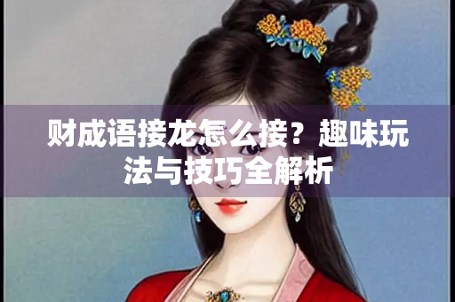 财成语接龙怎么接？趣味玩法与技巧全解析