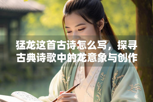 猛龙这首古诗怎么写，探寻古典诗歌中的龙意象与创作技巧