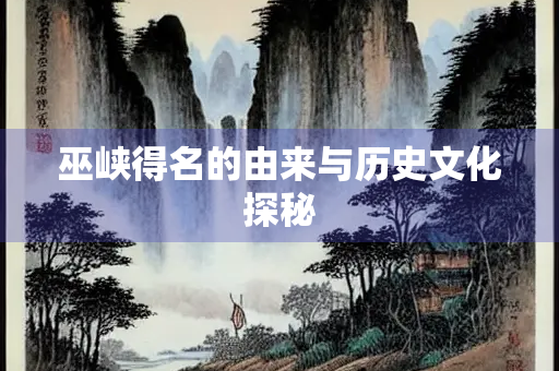 巫峡得名的由来与历史文化探秘