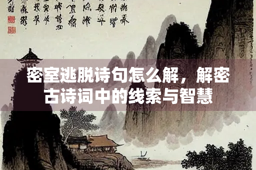 密室逃脱诗句怎么解，解密古诗词中的线索与智慧