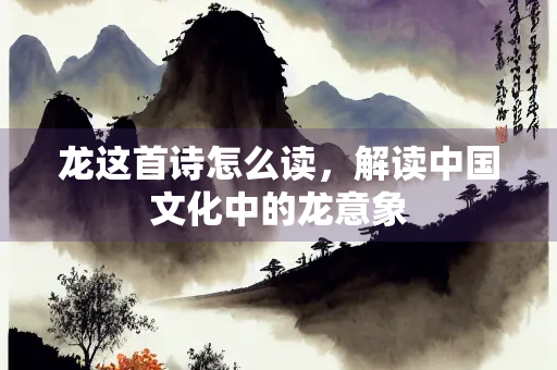 龙这首诗怎么读，解读中国文化中的龙意象