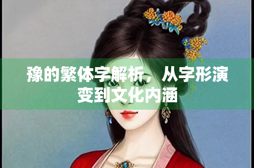 豫的繁体字解析，从字形演变到文化内涵