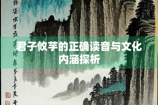 君子攸芋的正确读音与文化内涵探析