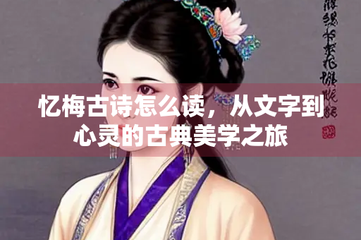 忆梅古诗怎么读，从文字到心灵的古典美学之旅