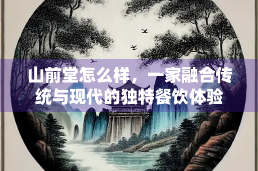 山前堂怎么样，一家融合传统与现代的独特餐饮体验