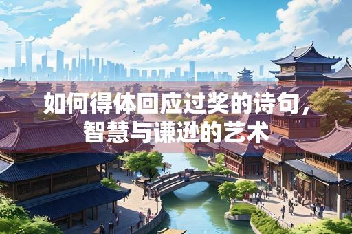 如何得体回应过奖的诗句，智慧与谦逊的艺术