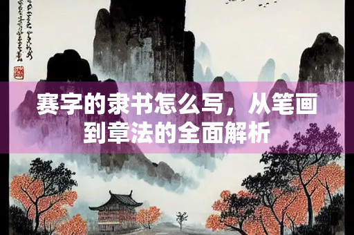 赛字的隶书怎么写，从笔画到章法的全面解析