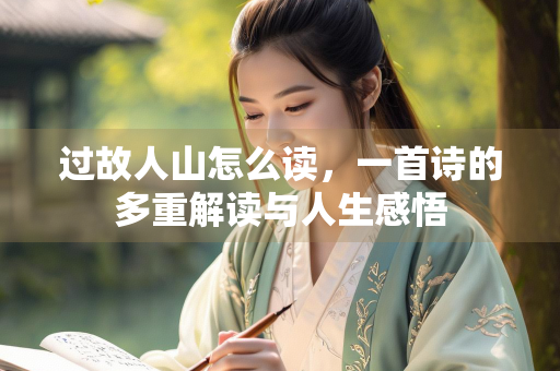 过故人山怎么读，一首诗的多重解读与人生感悟