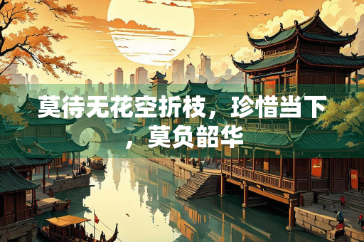 莫待无花空折枝，珍惜当下，莫负韶华