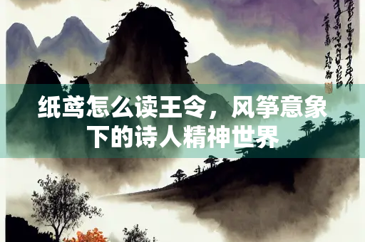 纸鸢怎么读王令，风筝意象下的诗人精神世界