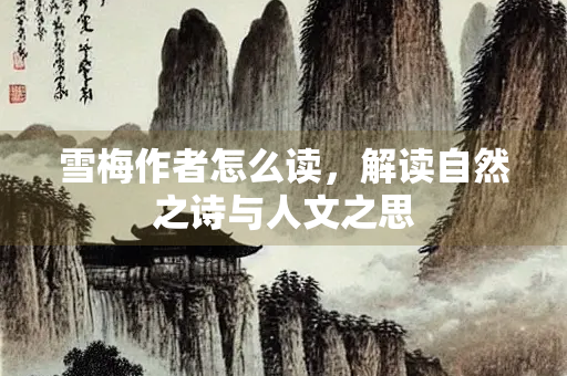 雪梅作者怎么读，解读自然之诗与人文之思