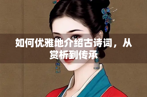 如何优雅地介绍古诗词，从赏析到传承