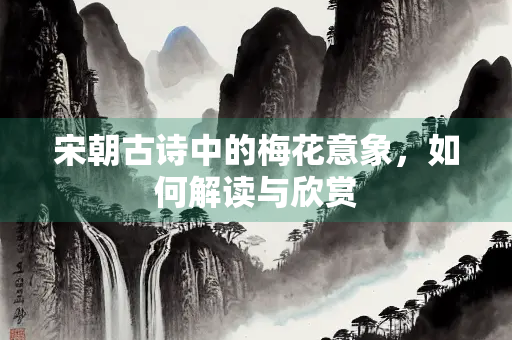 宋朝古诗中的梅花意象，如何解读与欣赏