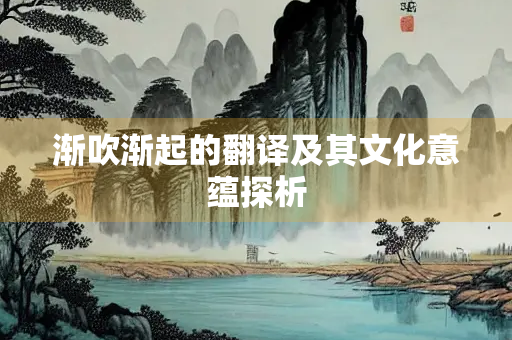 渐吹渐起的翻译及其文化意蕴探析