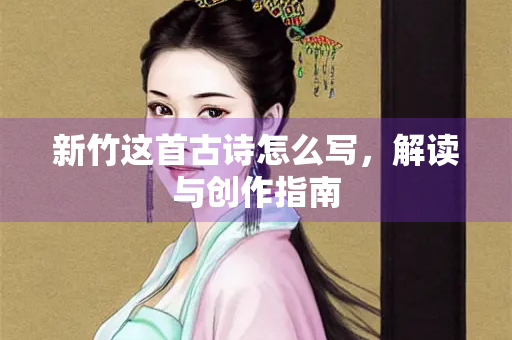 新竹这首古诗怎么写，解读与创作指南