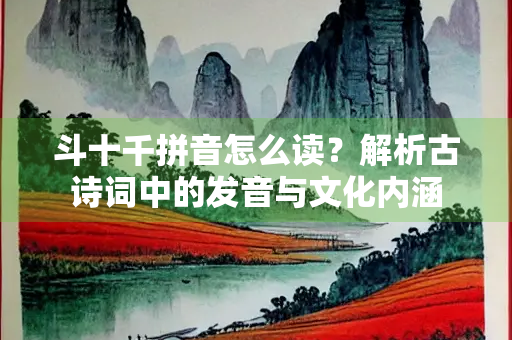 斗十千拼音怎么读？解析古诗词中的发音与文化内涵