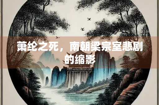萧纶之死，南朝梁宗室悲剧的缩影