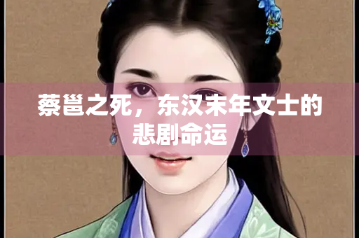 蔡邕之死，东汉末年文士的悲剧命运