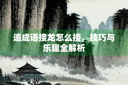 追成语接龙怎么接，技巧与乐趣全解析