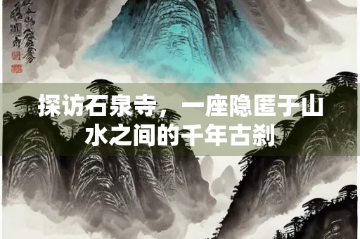 探访石泉寺，一座隐匿于山水之间的千年古刹