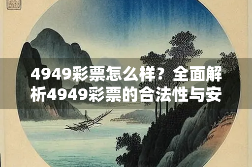 4949彩票怎么样？全面解析4949彩票的合法性与安全性