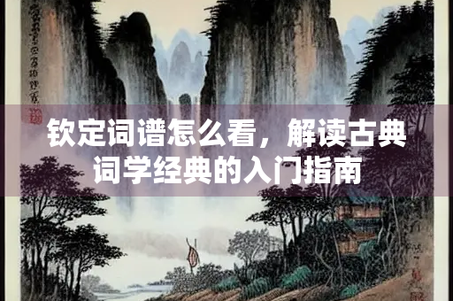 钦定词谱怎么看，解读古典词学经典的入门指南