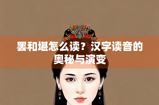罢和堪怎么读？汉字读音的奥秘与演变
