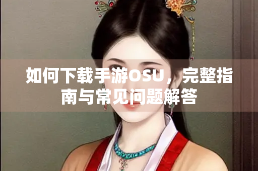 如何下载手游OSU，完整指南与常见问题解答