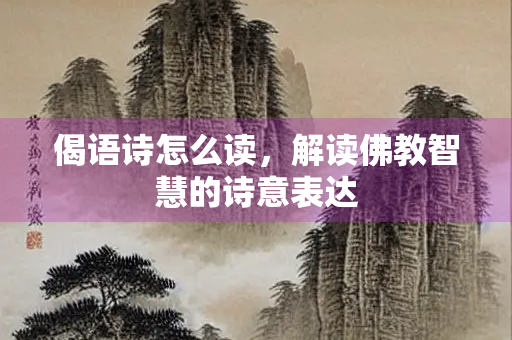 偈语诗怎么读，解读佛教智慧的诗意表达