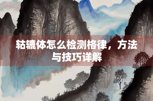 轱辘体怎么检测格律，方法与技巧详解