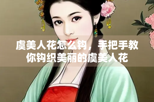 虞美人花怎么钩，手把手教你钩织美丽的虞美人花