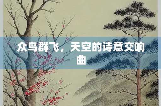 众鸟群飞，天空的诗意交响曲