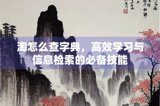 淘怎么查字典，高效学习与信息检索的必备技能