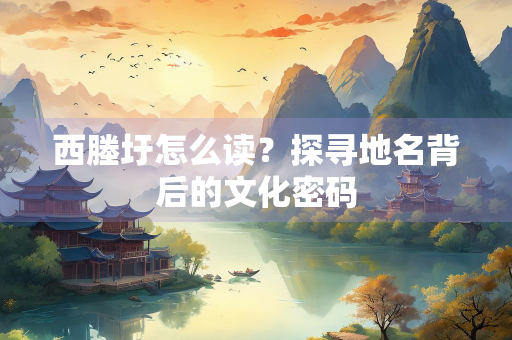 西塍圩怎么读？探寻地名背后的文化密码