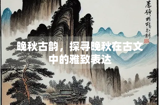 晚秋古韵，探寻晚秋在古文中的雅致表达