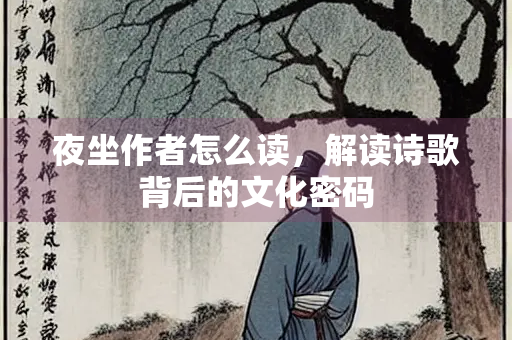 夜坐作者怎么读，解读诗歌背后的文化密码