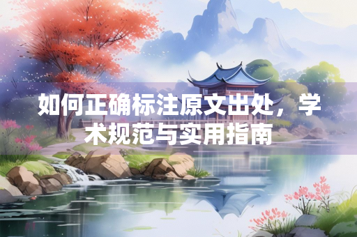 如何正确标注原文出处，学术规范与实用指南