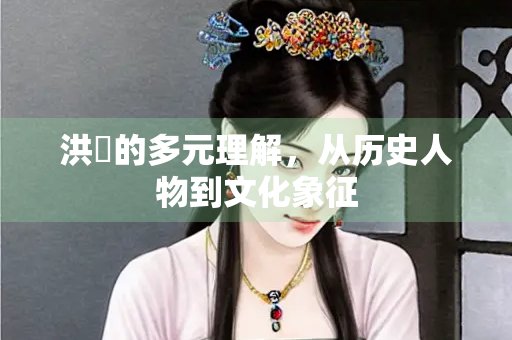 洪骍的多元理解，从历史人物到文化象征