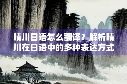 晴川日语怎么翻译？解析晴川在日语中的多种表达方式