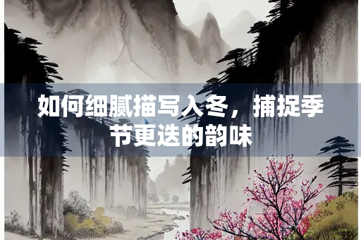 如何细腻描写入冬，捕捉季节更迭的韵味