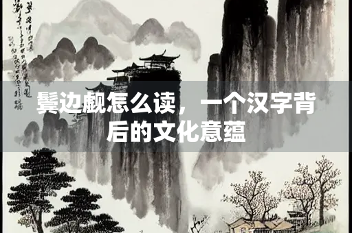 鬓边觑怎么读，一个汉字背后的文化意蕴