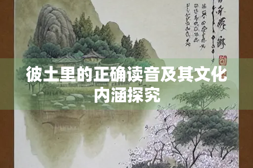 彼土里的正确读音及其文化内涵探究
