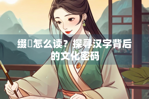 缀旂怎么读？探寻汉字背后的文化密码